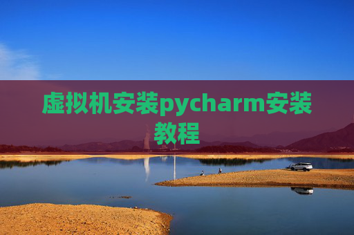 虚拟机安装pycharm安装教程 虚拟机安装pycharm安装教程